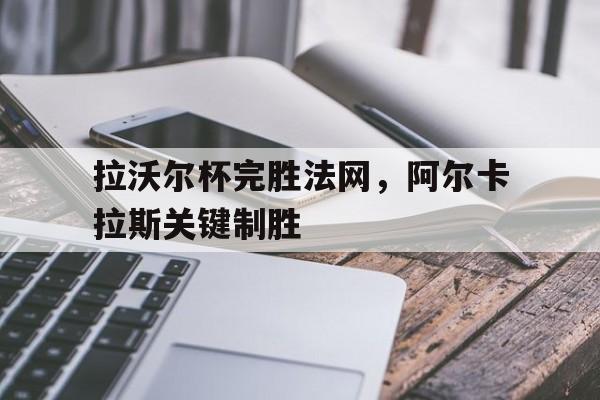 爱游戏tv-拉沃尔杯完胜法网，阿尔卡拉斯关键制胜